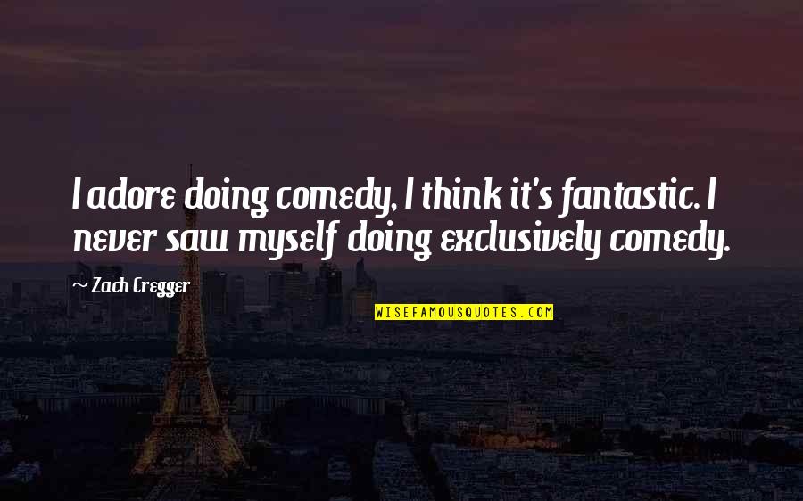 All Cs Go Quotes By Zach Cregger: I adore doing comedy, I think it's fantastic.