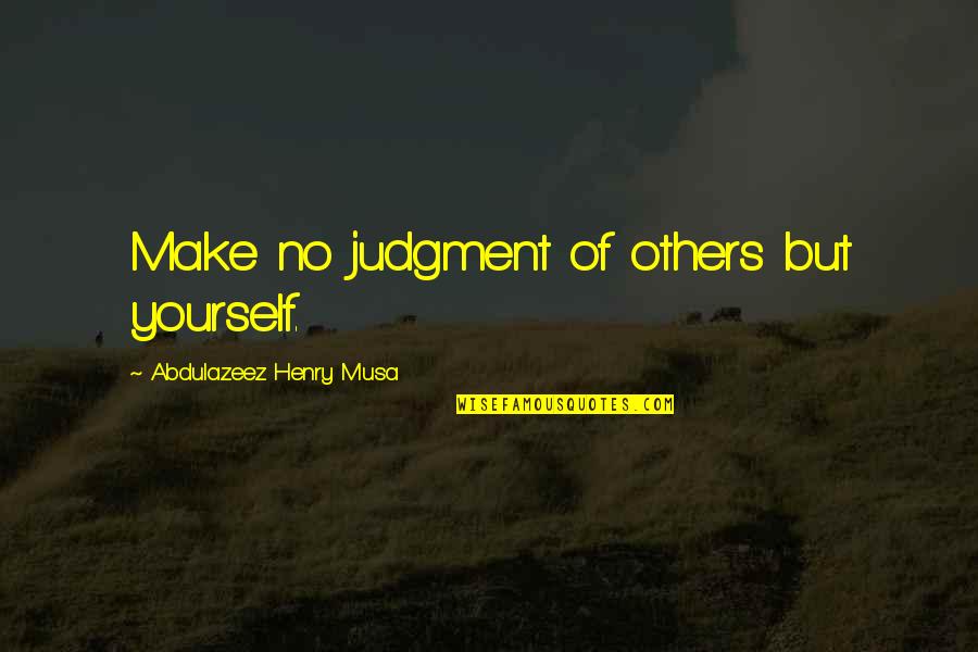All Da Best For Exams Quotes By Abdulazeez Henry Musa: Make no judgment of others but yourself. All Da Best For Exams Quotes By Abdulazeez Henry Musa: Make no judgment of others but yourself.