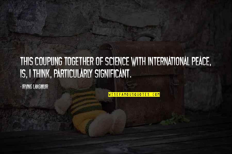 All Da Best For Exams Quotes By Irving Langmuir: This coupling together of science with international peace, All Da Best For Exams Quotes By Irving Langmuir: This coupling together of science with international peace,