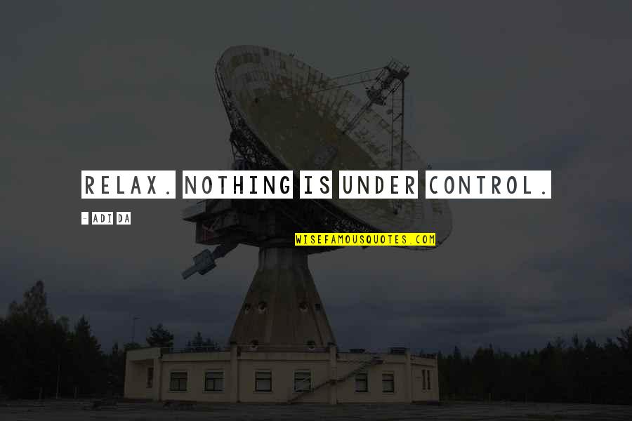 All Da Best Quotes By Adi Da: Relax. Nothing is under control.