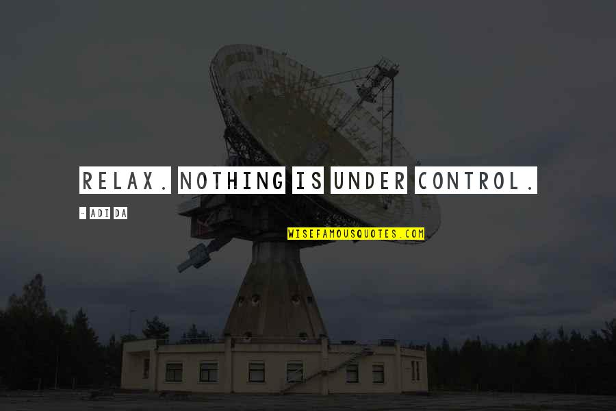 All Da Best Quotes By Adi Da: Relax. Nothing is under control. All Da Best Quotes By Adi Da: Relax. Nothing is under control.