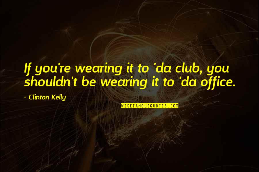 All Da Best Quotes By Clinton Kelly: If you're wearing it to 'da club, you
