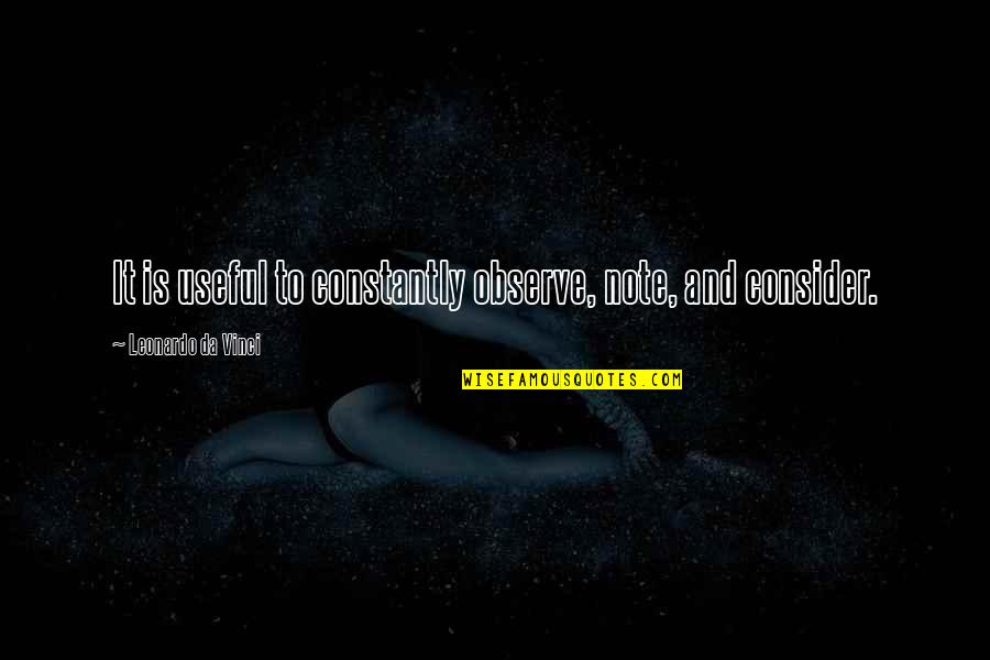 All Da Best Quotes By Leonardo Da Vinci: It is useful to constantly observe, note, and