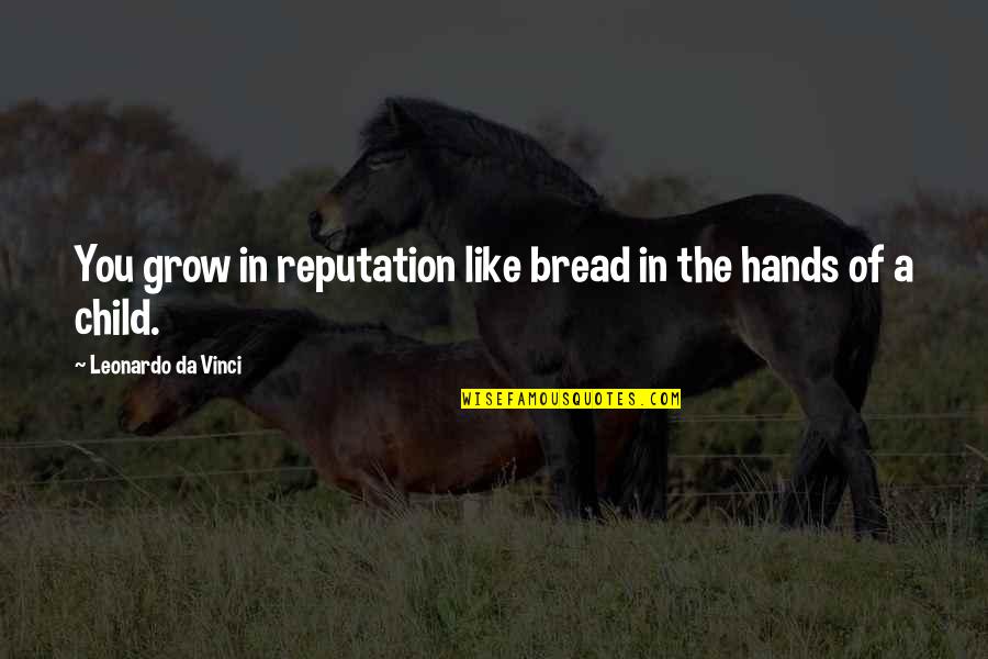 All Da Best Quotes By Leonardo Da Vinci: You grow in reputation like bread in the