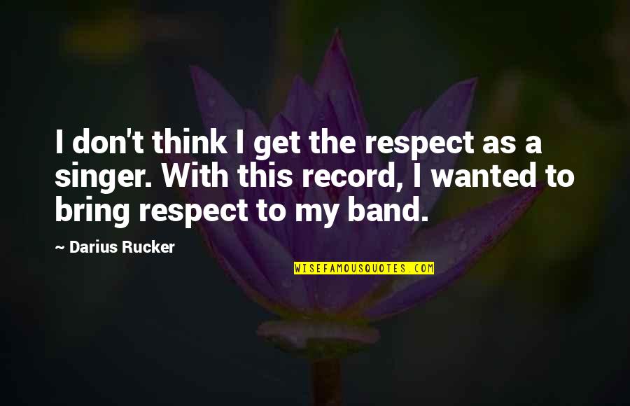 All Darius Quotes By Darius Rucker: I don't think I get the respect as