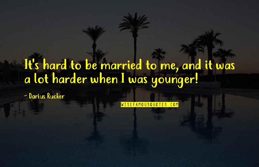 All Darius Quotes By Darius Rucker: It's hard to be married to me, and