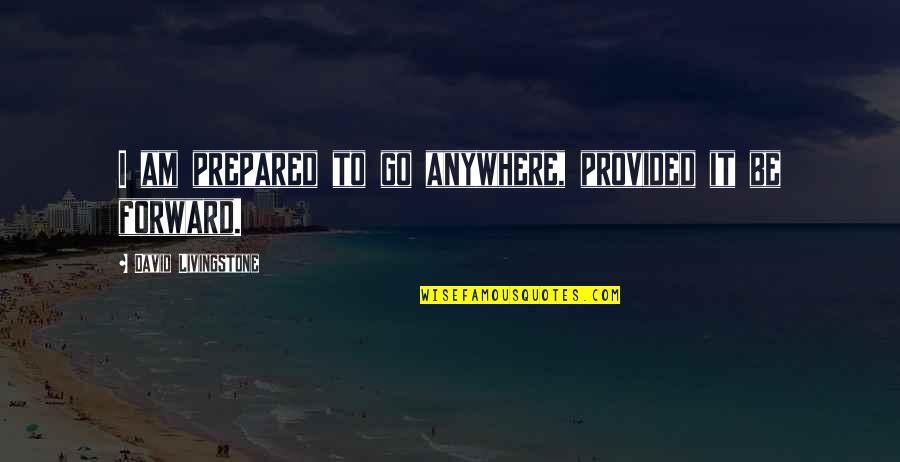 All David Livingstone Quotes By David Livingstone: I am prepared to go anywhere, provided it