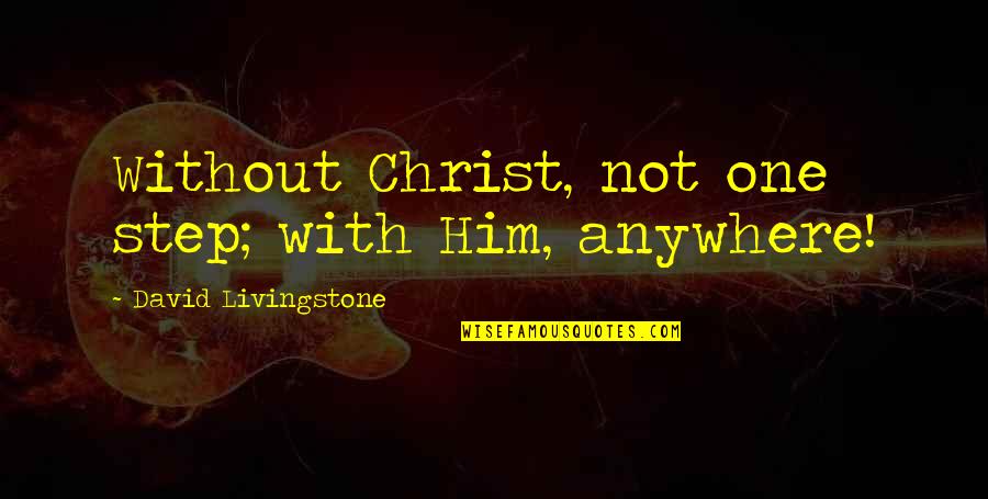 All David Livingstone Quotes By David Livingstone: Without Christ, not one step; with Him, anywhere!