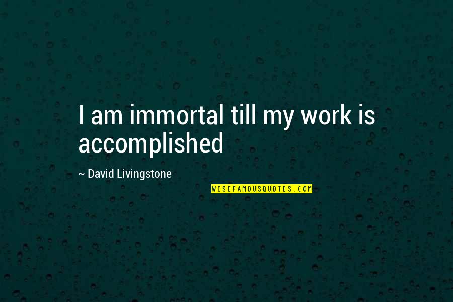 All David Livingstone Quotes By David Livingstone: I am immortal till my work is accomplished