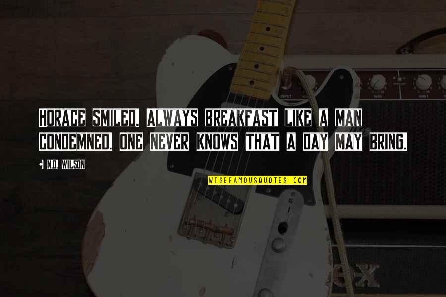 All Day Breakfast Quotes By N.D. Wilson: Horace smiled. Always breakfast like a man condemned. All Day Breakfast Quotes By N.D. Wilson: Horace smiled. Always breakfast like a man condemned.
