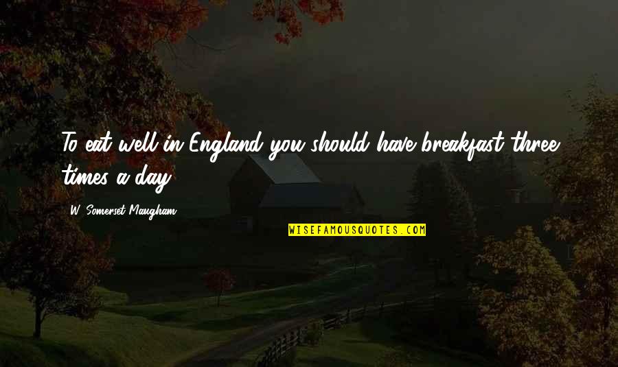 All Day Breakfast Quotes By W. Somerset Maugham: To eat well in England you should have All Day Breakfast Quotes By W. Somerset Maugham: To eat well in England you should have