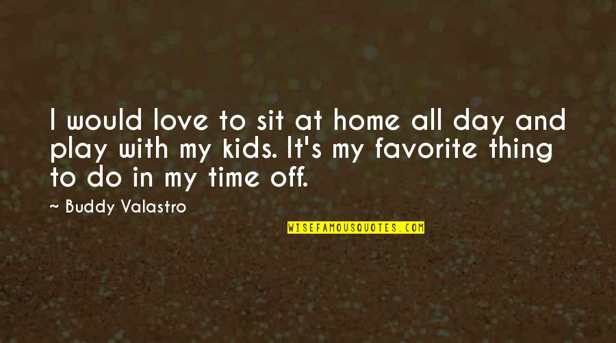 All Day Love Quotes By Buddy Valastro: I would love to sit at home all