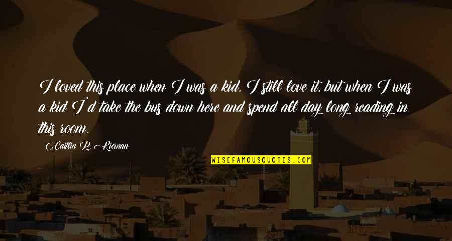 All Day Love Quotes By Caitlin R. Kiernan: I loved this place when I was a All Day Love Quotes By Caitlin R. Kiernan: I loved this place when I was a