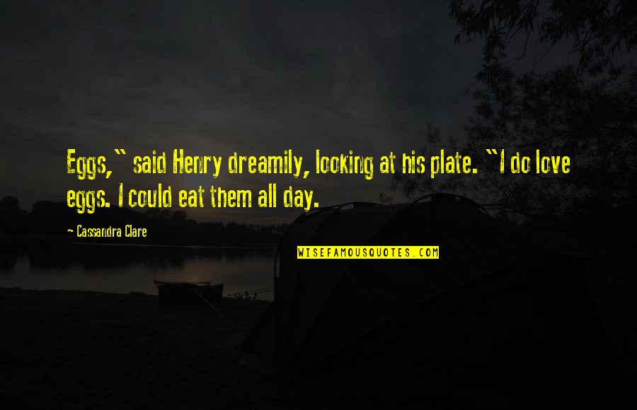 All Day Love Quotes By Cassandra Clare: Eggs," said Henry dreamily, looking at his plate. All Day Love Quotes By Cassandra Clare: Eggs," said Henry dreamily, looking at his plate.