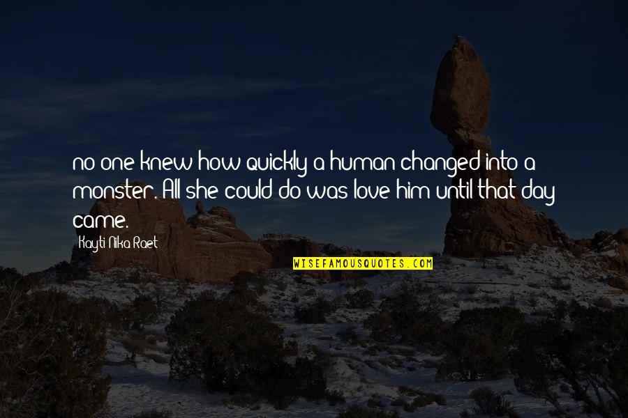 All Day Love Quotes By Kayti Nika Raet: no one knew how quickly a human changed