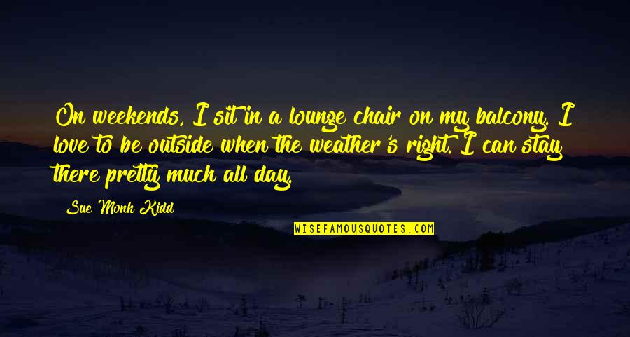 All Day Love Quotes By Sue Monk Kidd: On weekends, I sit in a lounge chair