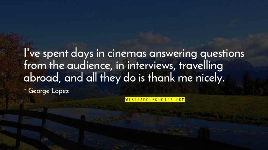 All Days Quotes By George Lopez: I've spent days in cinemas answering questions from