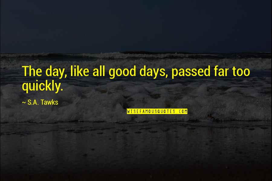 All Days Quotes By S.A. Tawks: The day, like all good days, passed far