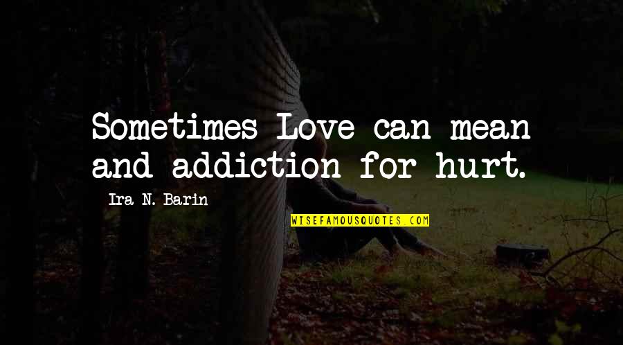 All Different Kinds Of Love Quotes By Ira N. Barin: Sometimes Love can mean and addiction for hurt.