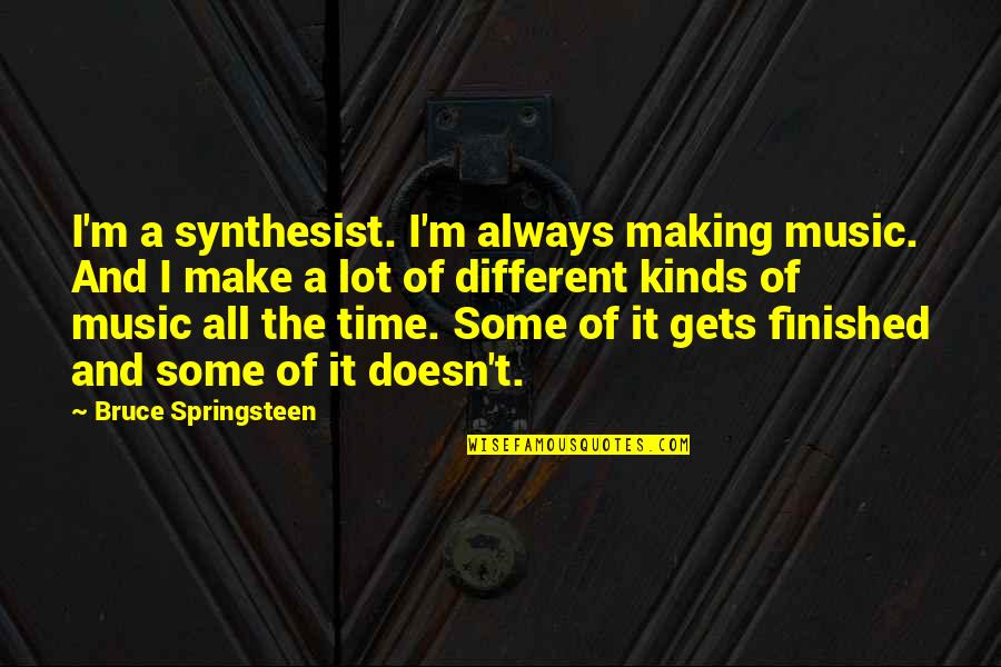 All Different Kinds Of Quotes By Bruce Springsteen: I'm a synthesist. I'm always making music. And