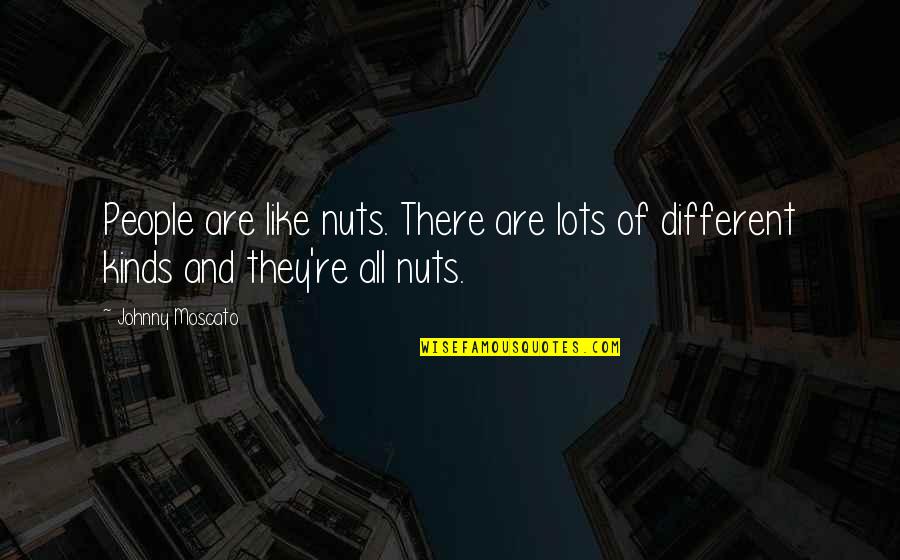 All Different Kinds Of Quotes By Johnny Moscato: People are like nuts. There are lots of