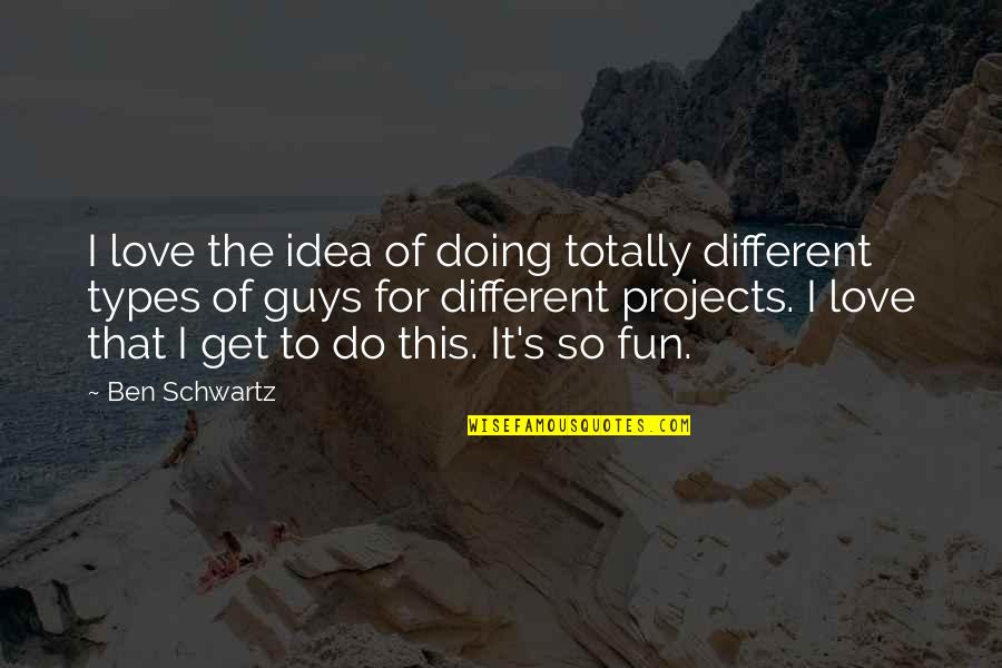 All Different Types Of Quotes By Ben Schwartz: I love the idea of doing totally different