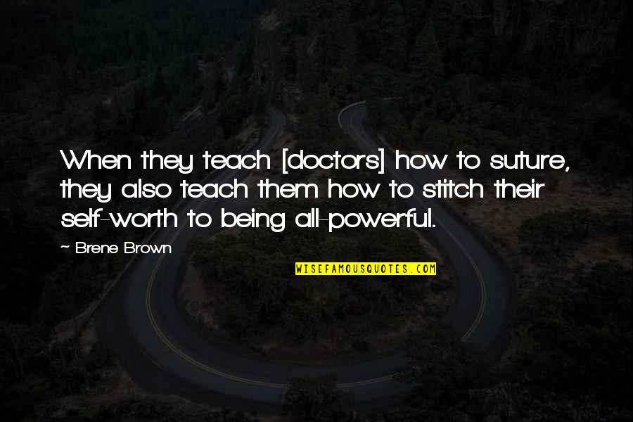 All Doctors Quotes By Brene Brown: When they teach [doctors] how to suture, they