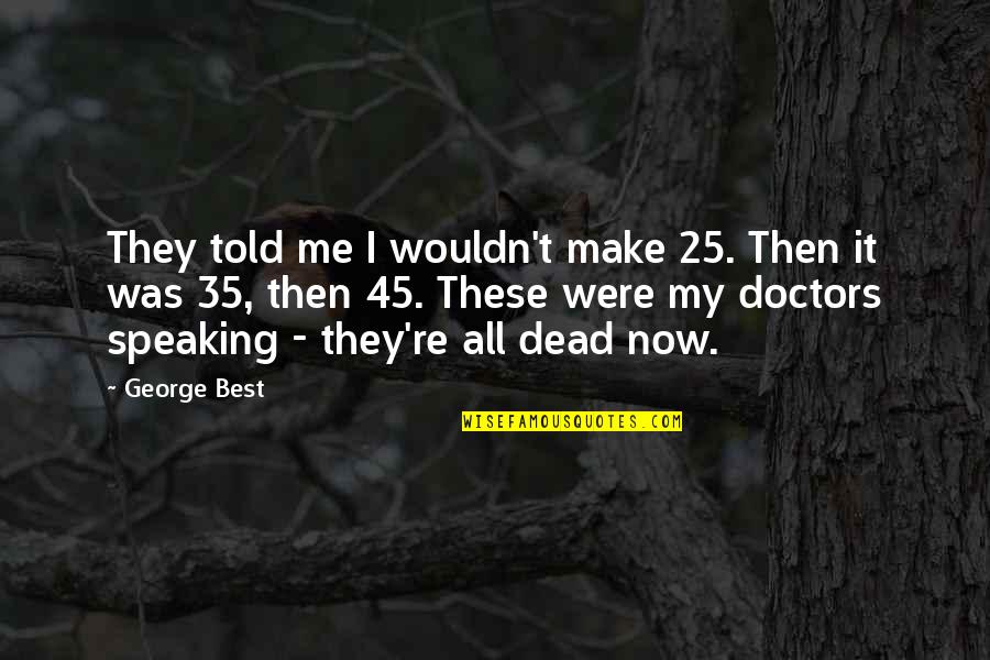 All Doctors Quotes By George Best: They told me I wouldn't make 25. Then