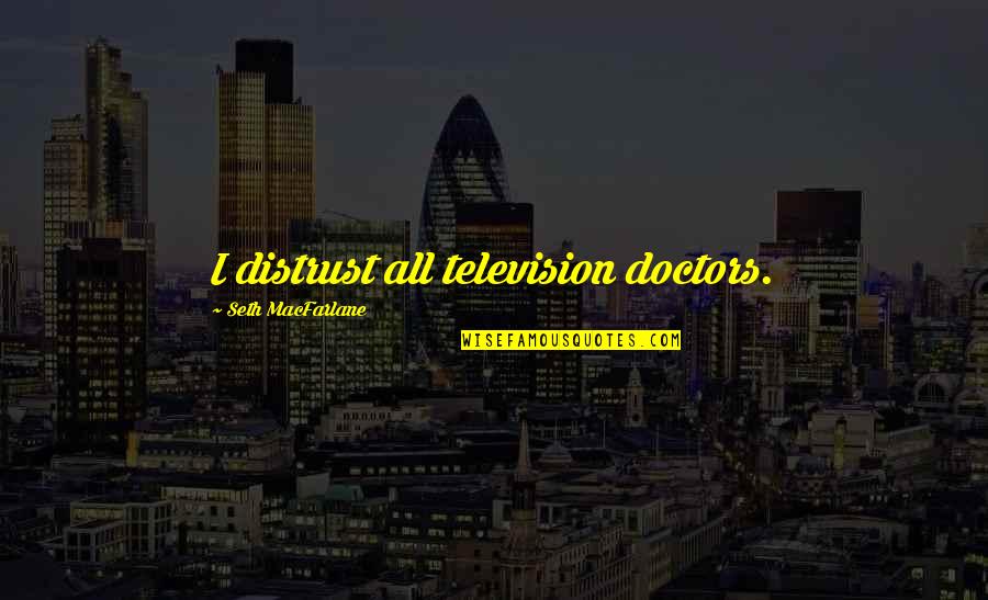 All Doctors Quotes By Seth MacFarlane: I distrust all television doctors.