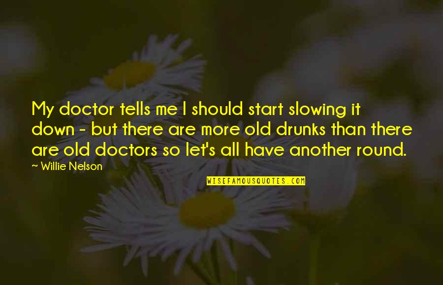 All Doctors Quotes By Willie Nelson: My doctor tells me I should start slowing