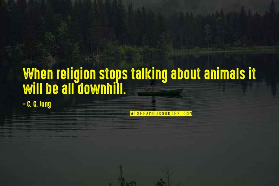 All Downhill Quotes By C. G. Jung: When religion stops talking about animals it will