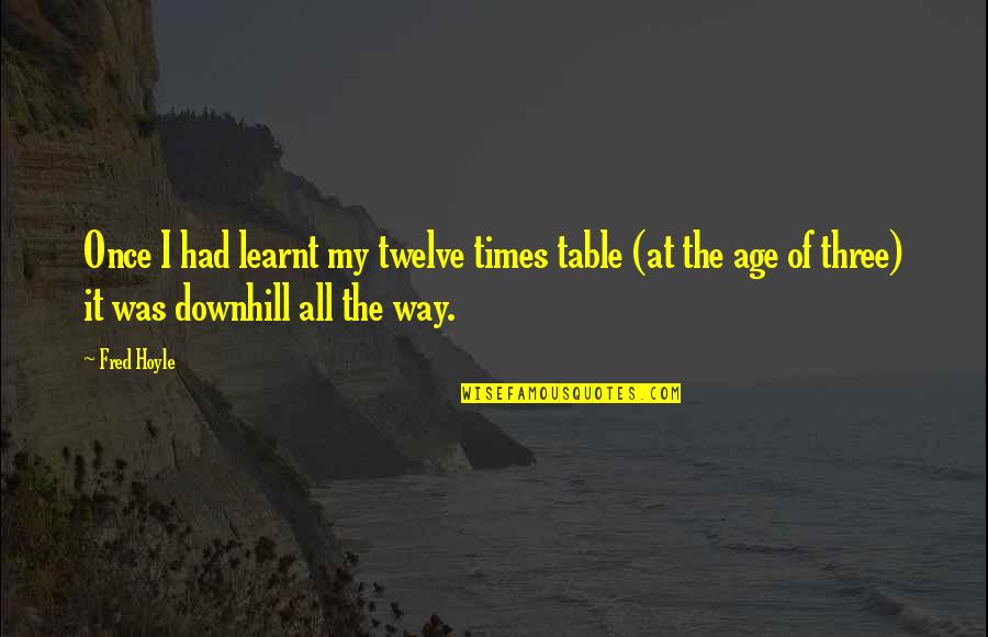 All Downhill Quotes By Fred Hoyle: Once I had learnt my twelve times table