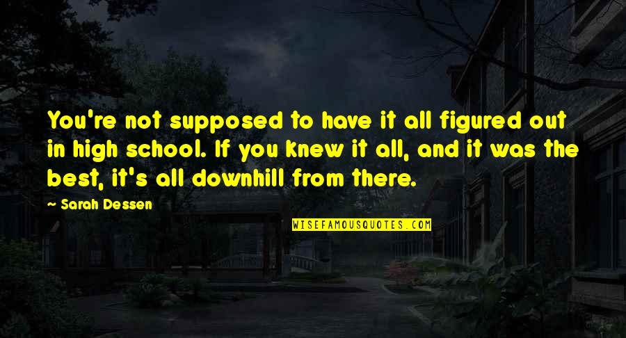 All Downhill Quotes By Sarah Dessen: You're not supposed to have it all figured