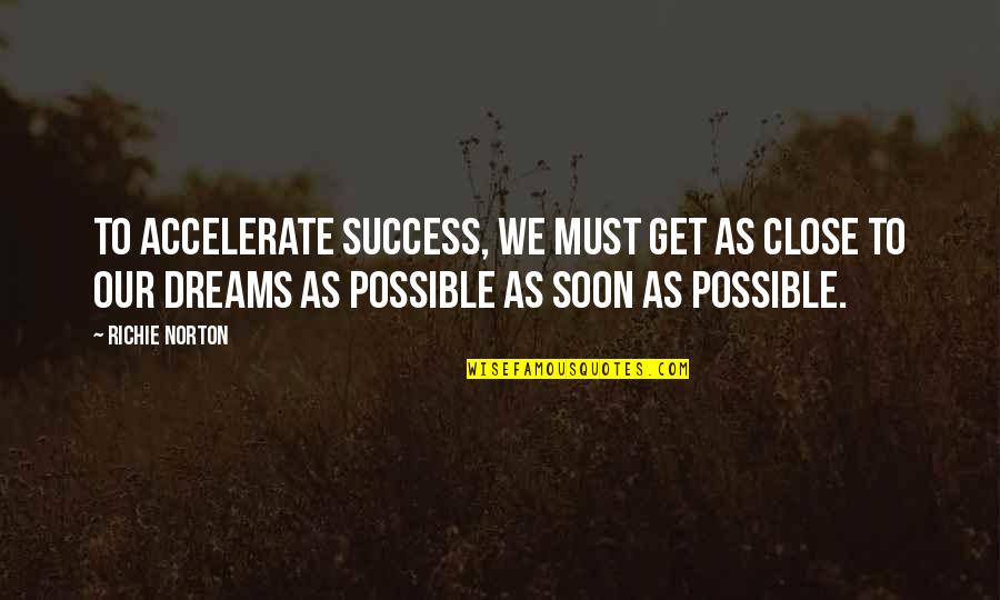 All Dreams Are Possible Quotes By Richie Norton: To accelerate success, we must get as close
