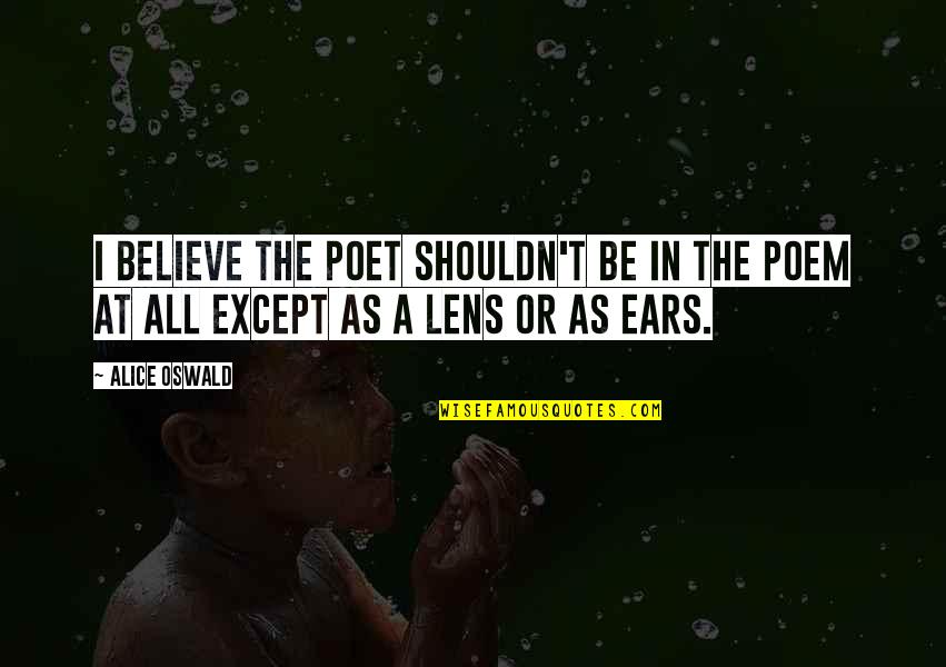 All Ears Quotes By Alice Oswald: I believe the poet shouldn't be in the