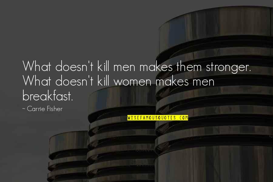 All Encompassing Love Quotes By Carrie Fisher: What doesn't kill men makes them stronger. What