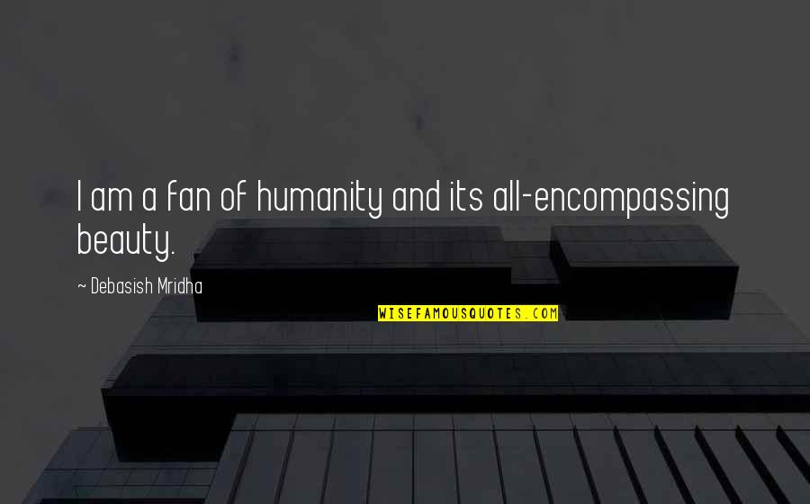 All Encompassing Quotes By Debasish Mridha: I am a fan of humanity and its