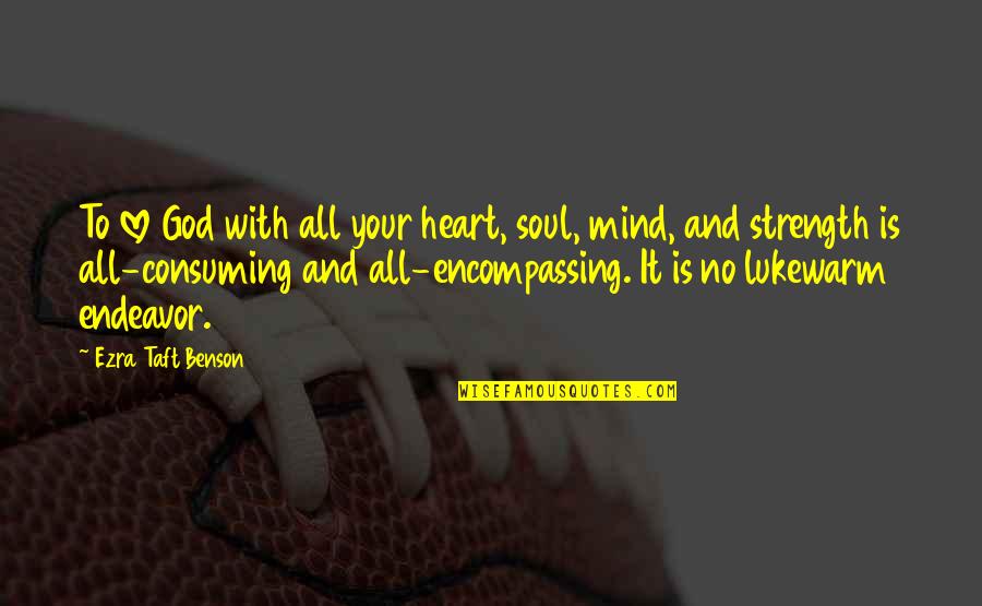 All Encompassing Quotes By Ezra Taft Benson: To love God with all your heart, soul,