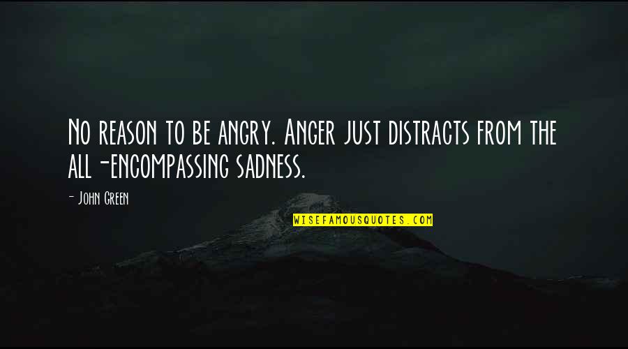 All Encompassing Quotes By John Green: No reason to be angry. Anger just distracts