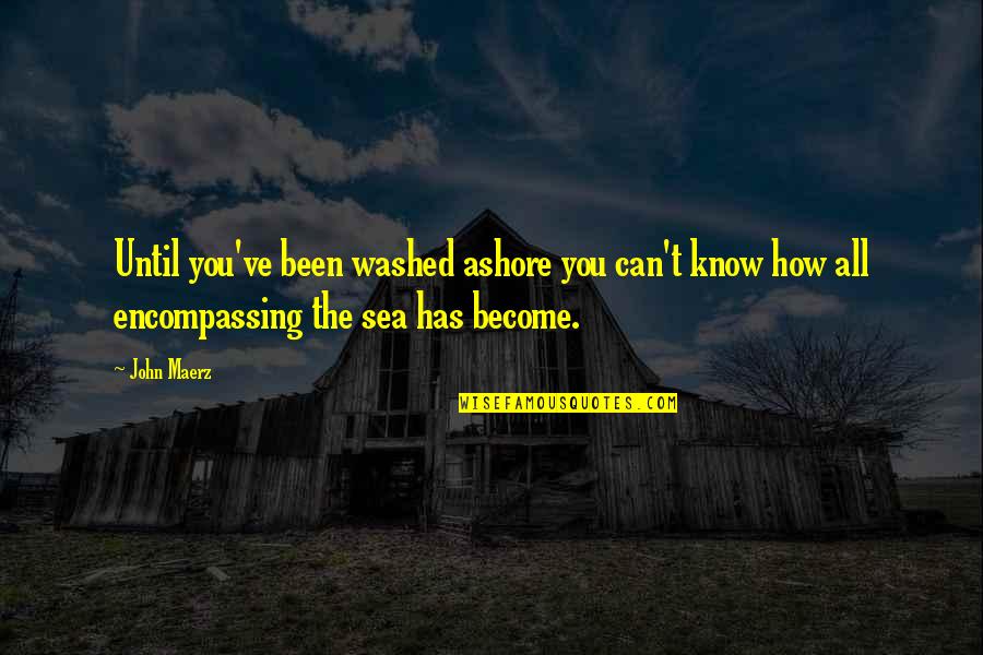 All Encompassing Quotes By John Maerz: Until you've been washed ashore you can't know