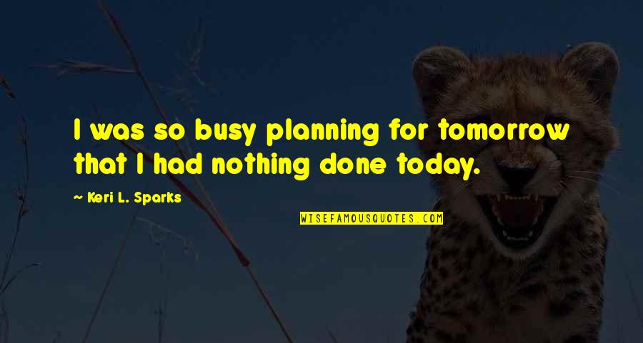 All Eternal Dinos Quotes By Keri L. Sparks: I was so busy planning for tomorrow that