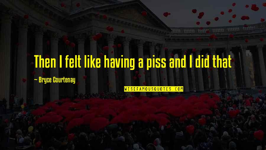 All Facts About Cats Quotes By Bryce Courtenay: Then I felt like having a piss and All Facts About Cats Quotes By Bryce Courtenay: Then I felt like having a piss and
