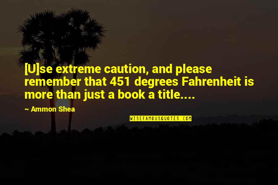 All Fahrenheit 451 Quotes By Ammon Shea: [U]se extreme caution, and please remember that 451