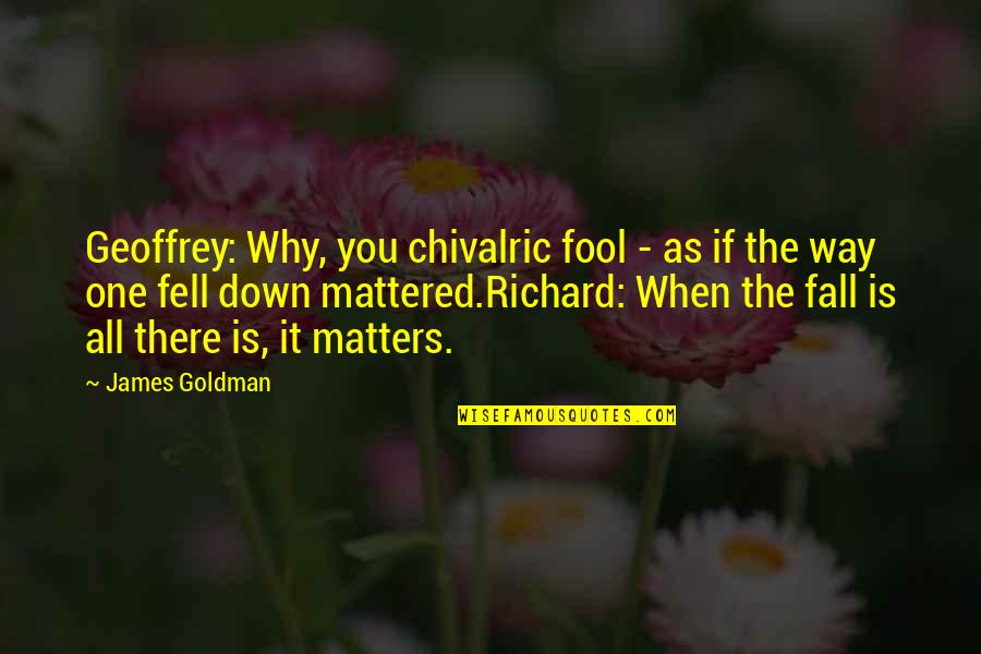 All Fall Down Quotes By James Goldman: Geoffrey: Why, you chivalric fool - as if