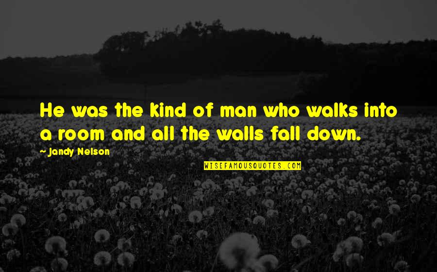 All Fall Down Quotes By Jandy Nelson: He was the kind of man who walks