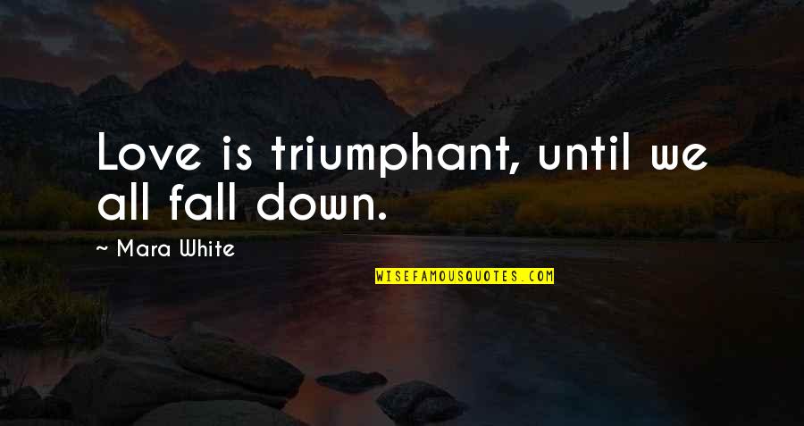 All Fall Down Quotes By Mara White: Love is triumphant, until we all fall down.