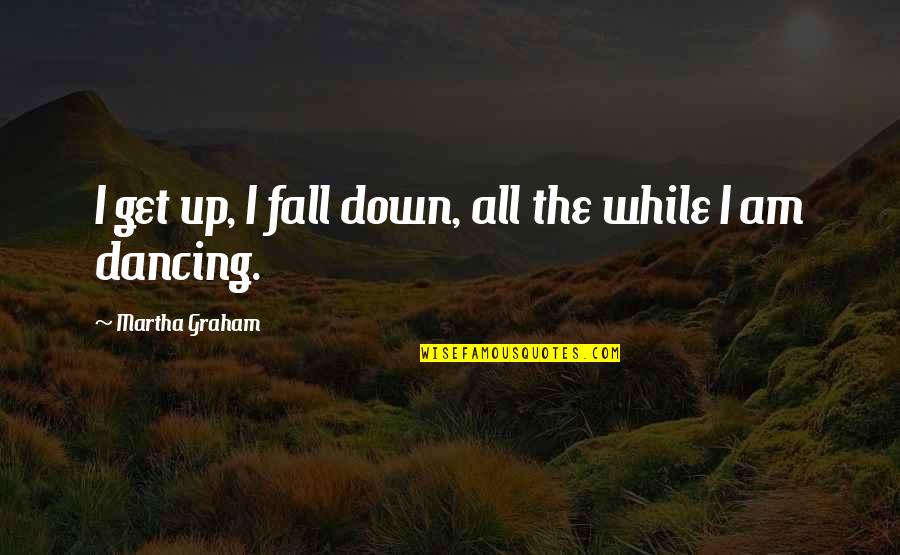 All Fall Down Quotes By Martha Graham: I get up, I fall down, all the