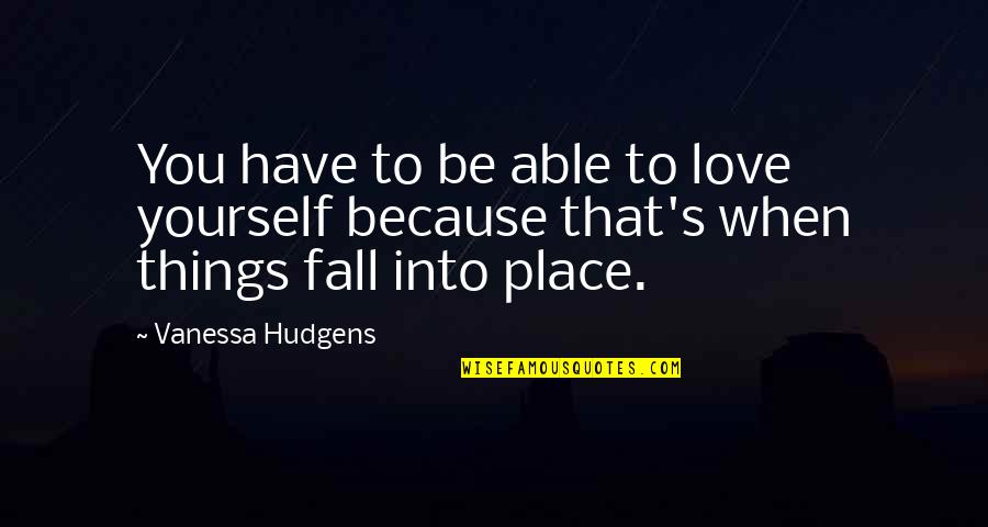 All Fall Into Place Quotes By Vanessa Hudgens: You have to be able to love yourself