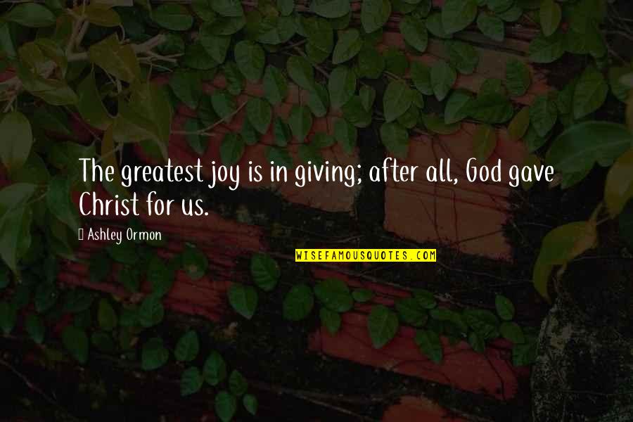 All For God Quotes By Ashley Ormon: The greatest joy is in giving; after all,