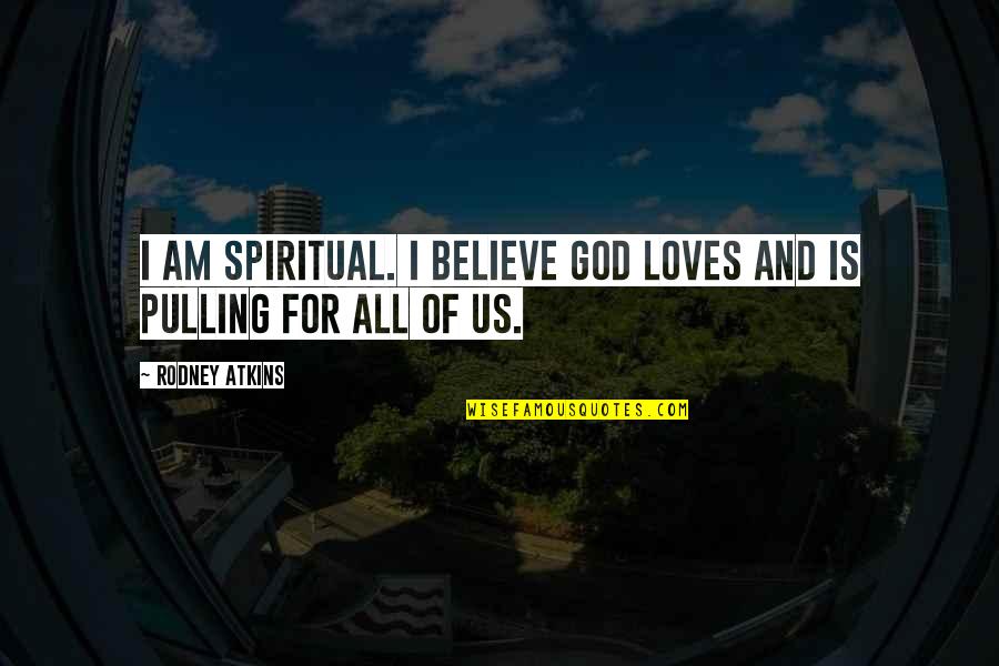 All For God Quotes By Rodney Atkins: I am spiritual. I believe God loves and
